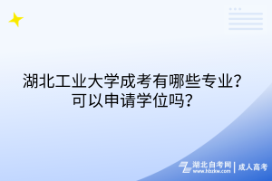 湖北工業(yè)大學(xué)成考有哪些專業(yè)？可以申請(qǐng)學(xué)位嗎？