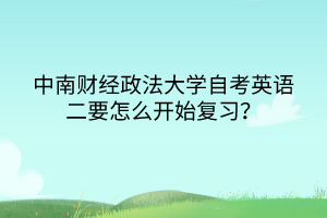 中南財經(jīng)政法大學(xué)自考英語二要怎么開始復(fù)習(xí)？