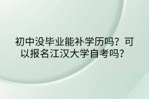 初中沒畢業(yè)能補(bǔ)學(xué)歷嗎？可以報(bào)名江漢大學(xué)自考嗎？
