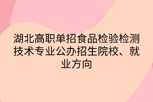 湖北高職單招食品檢驗(yàn)檢測(cè)技術(shù)專(zhuān)業(yè)公辦招生院校、就業(yè)方向