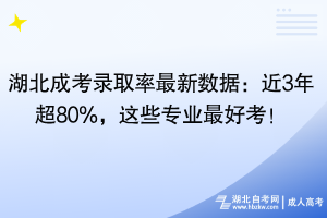 湖北成考錄取率最新數(shù)據(jù)：近3年超80%，這些專業(yè)最好考！