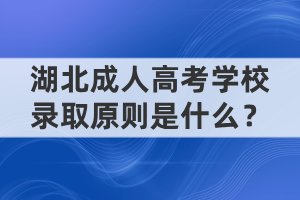 湖北成人高考學(xué)校錄取原則是什么？