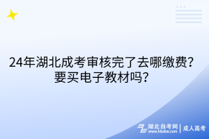 24年湖北成考審核完了去哪繳費(fèi)？要買電子教材嗎？