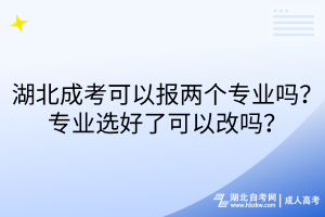 湖北成考可以報兩個專業(yè)嗎？專業(yè)選好了可以改嗎？