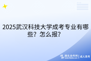 2?025武漢科技大學(xué)成考專(zhuān)業(yè)有哪些？怎么報(bào)？