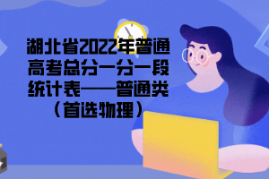 湖北省2022年普通高考總分一分一段統計表——普通類（首選物理）