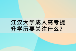 江漢大學成人高考提升學歷要關注什么？