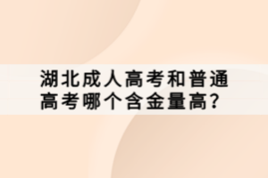 湖北成人高考和普通高考哪個含金量高？