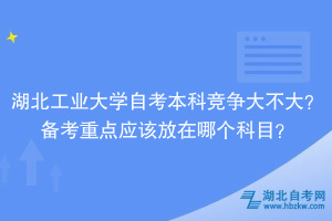 湖北工業(yè)大學自考本科競爭大不大？備考重點應該放在哪個科目？