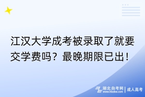 江漢大學(xué)成考被錄取了就要交學(xué)費嗎？最晚期限已出！