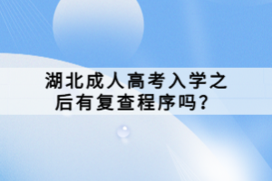 湖北成人高考入學(xué)之后有復(fù)查程序嗎？