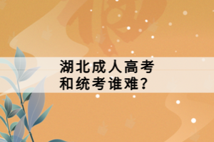 湖北成人高考和統(tǒng)考誰難？