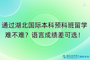 通過湖北國際本科預科班留學難不難？語言成績差可選！