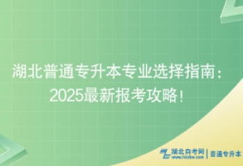 湖北普通專升本專業(yè)選擇指南：2025最新報考攻略！