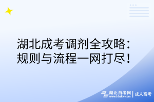 湖北成考調(diào)劑全攻略：規(guī)則與流程一網(wǎng)打盡！