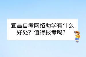 宜昌自考網(wǎng)絡(luò)助學(xué)有什么好處？值得報(bào)考嗎？