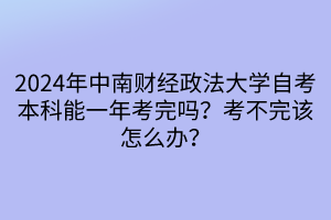 2024年中南財經(jīng)政法大學自考本科能一年考完嗎？考不完該怎么辦？