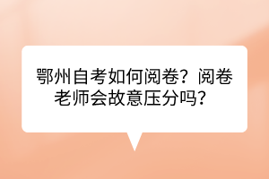鄂州自考如何閱卷？閱卷老師會(huì)故意壓分嗎？