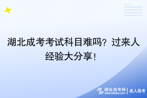 湖北成考考試科目難嗎？過來人經(jīng)驗大分享！