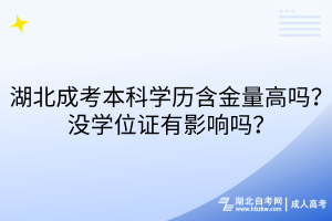 湖北成考本科學(xué)歷含金量高嗎？沒學(xué)位證有影響嗎？