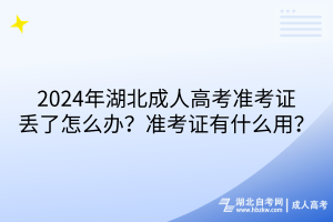 2024年湖北成人高考準(zhǔn)考證丟了怎么辦？準(zhǔn)考證有什么用？