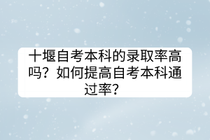 十堰自考本科的錄取率高嗎？如何提高自考本科通過率？