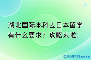 湖北國際本科去日本留學(xué)有什么要求？攻略來啦！