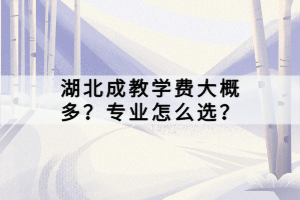 湖北成教學(xué)費大概多？專業(yè)怎么選？