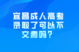 宜昌成人高考錄取了可以不交費嗎？