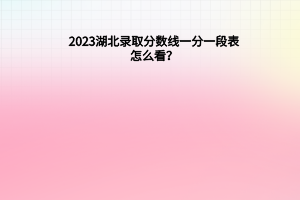 2023湖北錄取分?jǐn)?shù)線一分一段表怎么看？