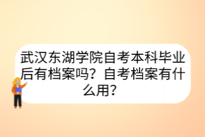 武漢東湖學(xué)院自考本科畢業(yè)后有檔案嗎？自考檔案有什么用？
