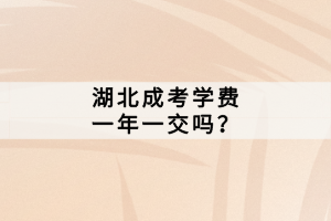 湖北成考學(xué)費(fèi)一年一交嗎？