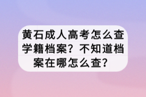 黃石成人高考怎么查學(xué)籍檔案？不知道檔案在哪怎么查？