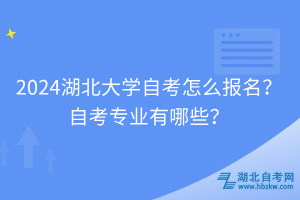 2024湖北大學(xué)自考怎么報(bào)名？自考專業(yè)有哪些？
