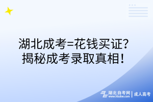 湖北成考=花錢買證？揭秘成考錄取真相！