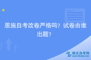 恩施自考改卷嚴(yán)格嗎？試卷由誰出題？