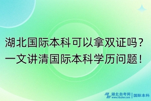 湖北國際本科可以拿雙證嗎？一文講清國際本科學(xué)歷問題！