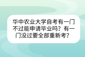 華中農(nóng)業(yè)大學自考有一門不過能申請畢業(yè)嗎？有一門沒過要全部重新考？