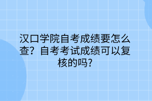 漢口學(xué)院自考成績(jī)要怎么查？自考考試成績(jī)可以復(fù)核的嗎？