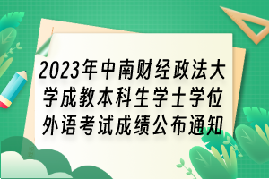 2023年中南財經(jīng)政法大學(xué)成教本科生學(xué)士學(xué)位外語考試成績公布通知