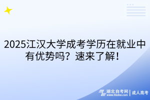 2025江漢大學(xué)成考學(xué)歷在就業(yè)中有優(yōu)勢(shì)嗎？速來(lái)了解！