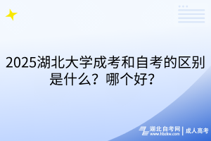 2025湖北大學(xué)成考和自考的區(qū)別是什么？哪個(gè)好？