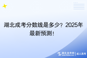 湖北成考分?jǐn)?shù)線是多少？2025年最新預(yù)測(cè)！