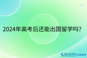 2024年高考后還能出國(guó)留學(xué)嗎？