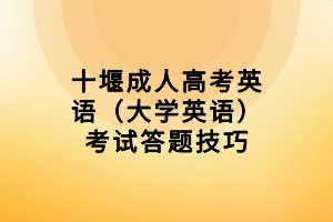 十堰成人高考英語(yǔ)（大學(xué)英語(yǔ)）考試答題技巧