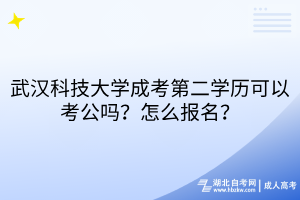 武漢科技大學(xué)成考第二學(xué)歷可以考公嗎？怎么報(bào)名？