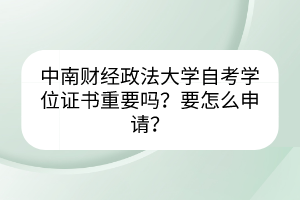 中南財(cái)經(jīng)政法大學(xué)自考學(xué)位證書(shū)重要嗎？要怎么申請(qǐng)？