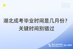 湖北成考畢業(yè)時間是幾月份？關鍵時間別錯過