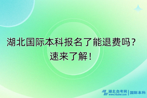 湖北國際本科報(bào)名了能退費(fèi)嗎？速來了解！