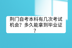 荊門自考本科有幾次考試機(jī)會？多久能拿到畢業(yè)證？